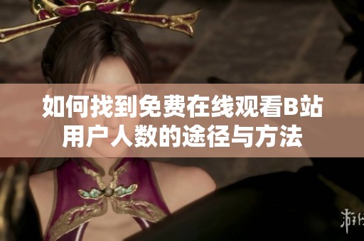 如何找到免费在线观看B站用户人数的途径与方法