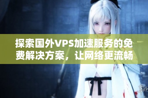 探索国外VPS加速服务的免费解决方案，让网络更流畅