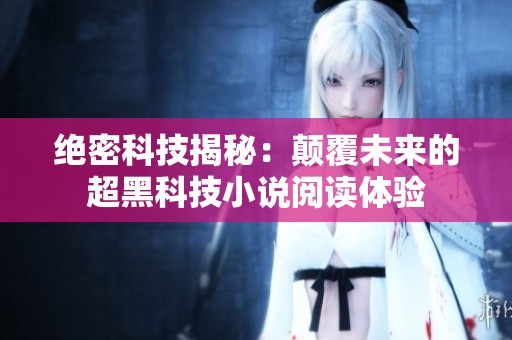 绝密科技揭秘：颠覆未来的超黑科技小说阅读体验