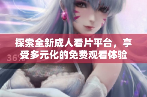 探索全新成人看片平台，享受多元化的免费观看体验