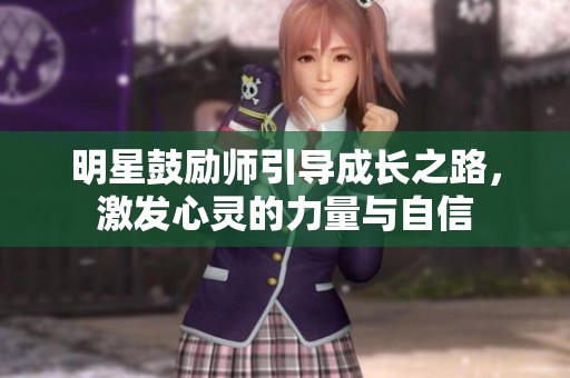 明星鼓励师引导成长之路，激发心灵的力量与自信