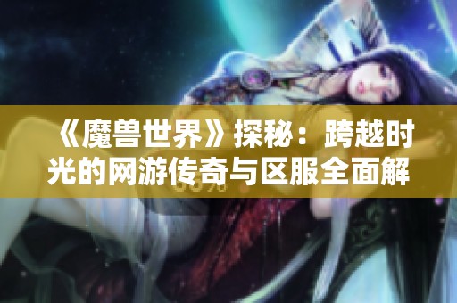 《魔兽世界》探秘：跨越时光的网游传奇与区服全面解析