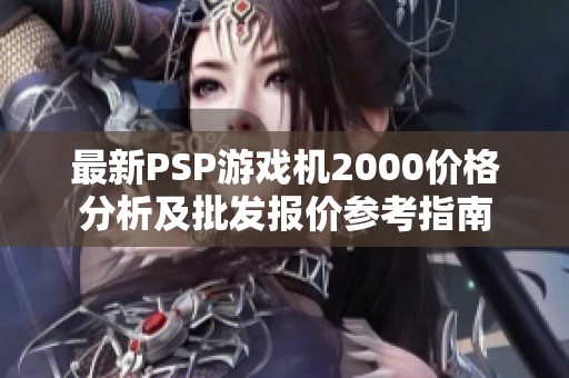 最新PSP游戏机2000价格分析及批发报价参考指南