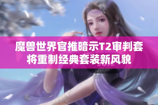 魔兽世界官推暗示T2审判套将重制经典套装新风貌 魔兽世界官推暗示T2审判套将重制经典套装新风貌