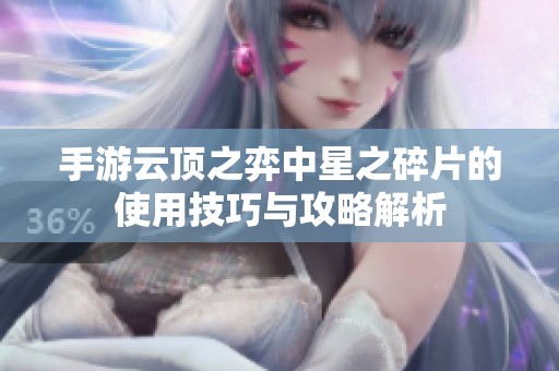 手游云顶之弈中星之碎片的使用技巧与攻略解析