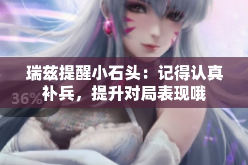 瑞兹提醒小石头：记得认真补兵，提升对局表现哦