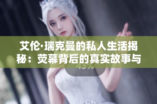 艾伦·瑞克曼的私人生活揭秘：荧幕背后的真实故事与情感经历
