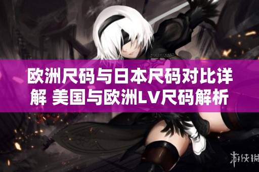 欧洲尺码与日本尺码对比详解 美国与欧洲LV尺码解析