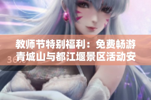 教师节特别福利：免费畅游青城山与都江堰景区活动安排