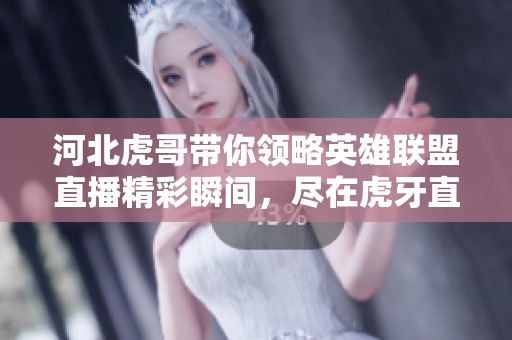 河北虎哥带你领略英雄联盟直播精彩瞬间，尽在虎牙直播平台