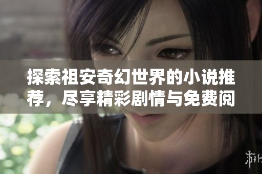 探索祖安奇幻世界的小说推荐，尽享精彩剧情与免费阅读体验