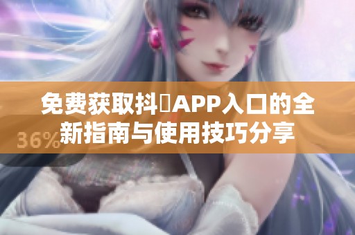 免费获取抖抈APP入口的全新指南与使用技巧分享