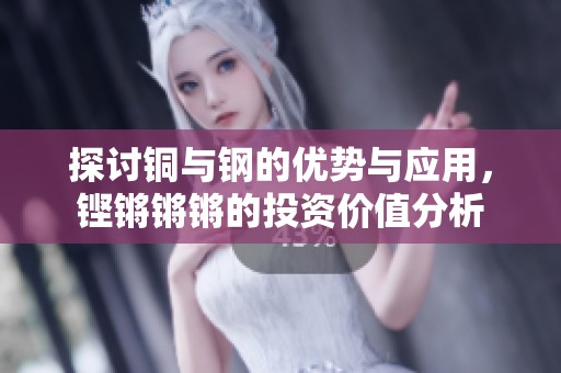 探讨铜与钢的优势与应用，铿锵锵锵的投资价值分析