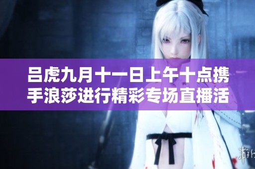 吕虎九月十一日上午十点携手浪莎进行精彩专场直播活动