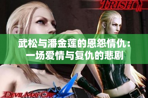 武松与潘金莲的恩怨情仇：一场爱情与复仇的悲剧