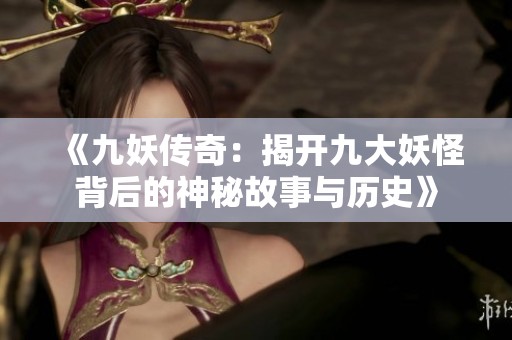 《九妖传奇：揭开九大妖怪背后的神秘故事与历史》