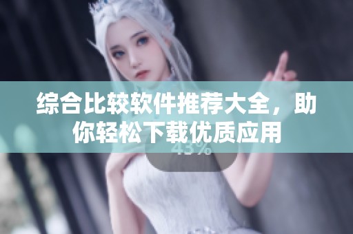综合比较软件推荐大全，助你轻松下载优质应用
