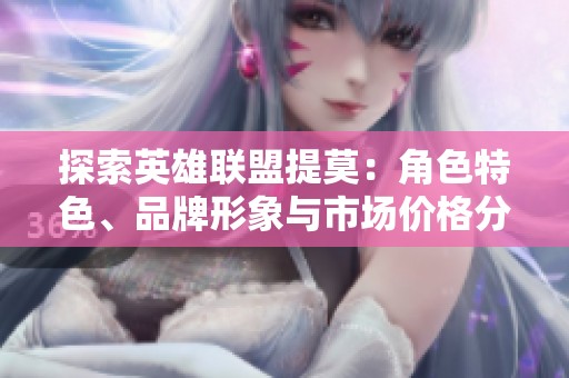 探索英雄联盟提莫：角色特色、品牌形象与市场价格分析