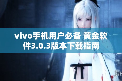vivo手机用户必备 黄金软件3.0.3版本下载指南