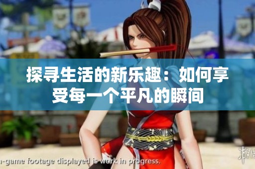 探寻生活的新乐趣：如何享受每一个平凡的瞬间