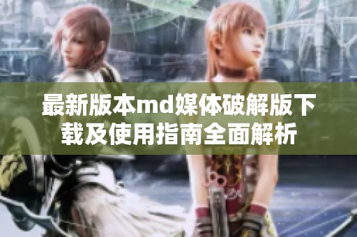 最新版本md媒体破解版下载及使用指南全面解析
