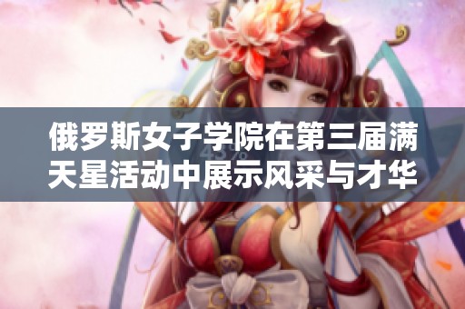 俄罗斯女子学院在第三届满天星活动中展示风采与才华
