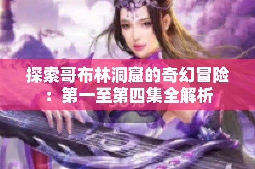 探索哥布林洞窟的奇幻冒险：第一至第四集全解析