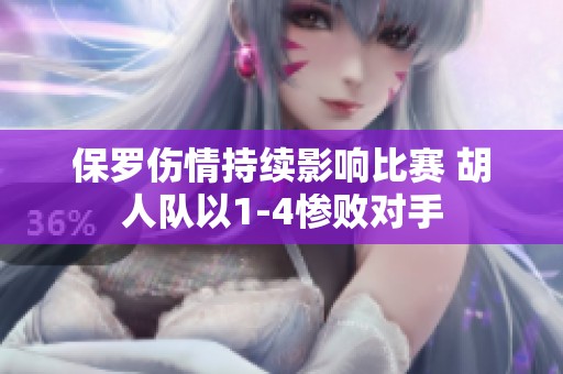 保罗伤情持续影响比赛 胡人队以1-4惨败对手