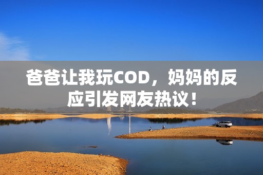 爸爸让我玩COD，妈妈的反应引发网友热议！