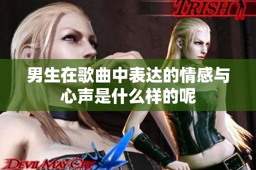 男生在歌曲中表达的情感与心声是什么样的呢