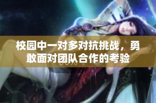 校园中一对多对抗挑战，勇敢面对团队合作的考验