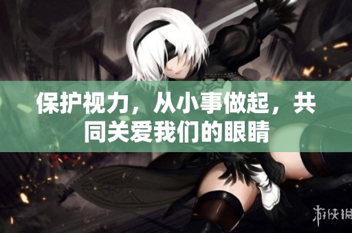 保护视力，从小事做起，共同关爱我们的眼睛