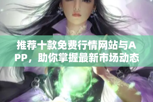 推荐十款免费行情网站与APP，助你掌握最新市场动态