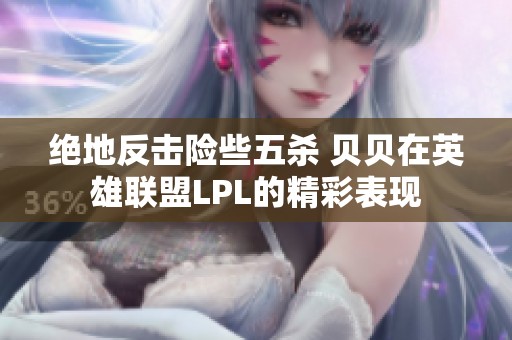 绝地反击险些五杀 贝贝在英雄联盟LPL的精彩表现