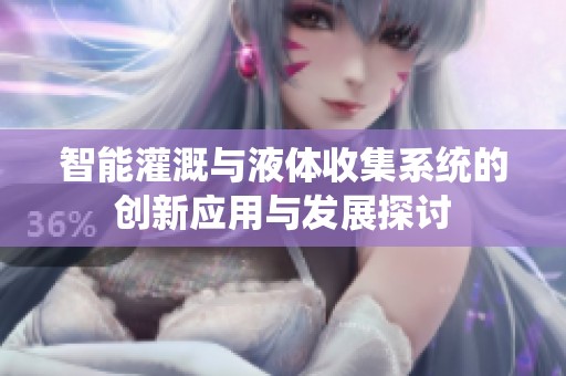 智能灌溉与液体收集系统的创新应用与发展探讨