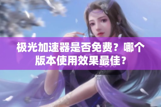 极光加速器是否免费？哪个版本使用效果最佳？