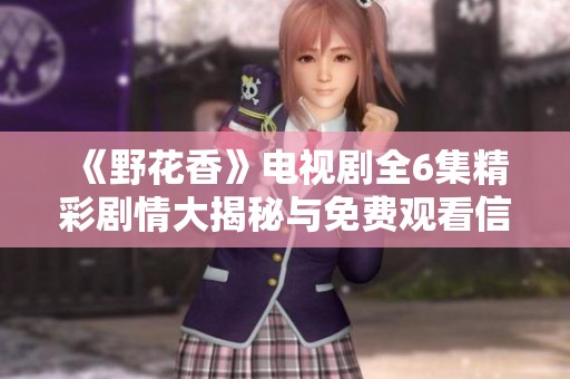 《野花香》电视剧全6集精彩剧情大揭秘与免费观看信息分享