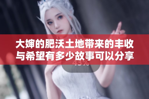 大婶的肥沃土地带来的丰收与希望有多少故事可以分享