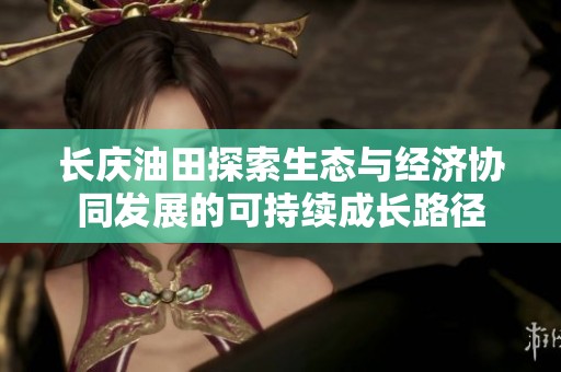 长庆油田探索生态与经济协同发展的可持续成长路径