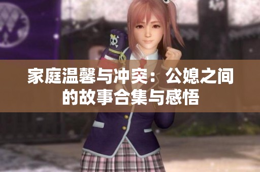 家庭温馨与冲突：公媳之间的故事合集与感悟