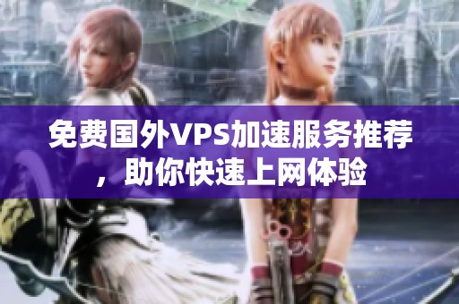 免费国外VPS加速服务推荐，助你快速上网体验