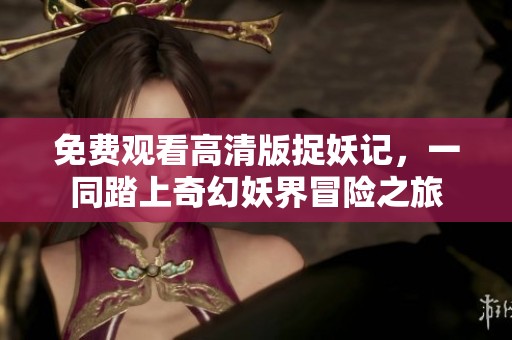 免费观看高清版捉妖记，一同踏上奇幻妖界冒险之旅