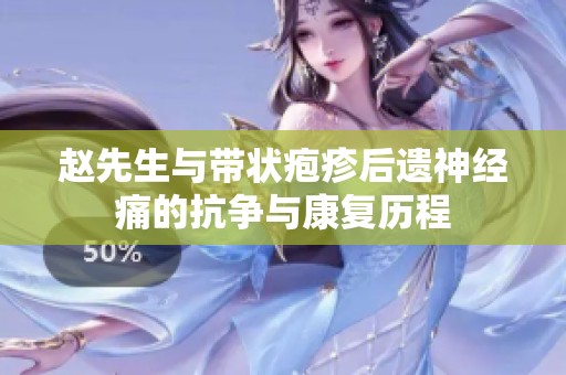 赵先生与带状疱疹后遗神经痛的抗争与康复历程