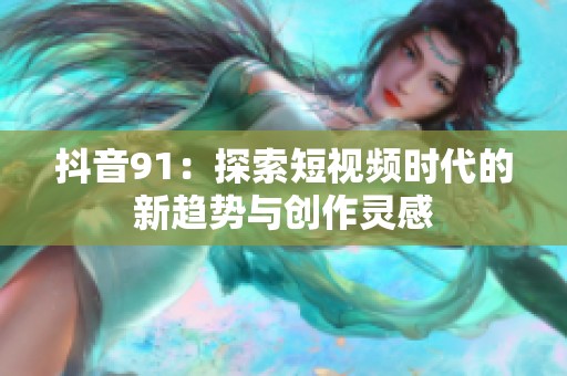 抖音91：探索短视频时代的新趋势与创作灵感