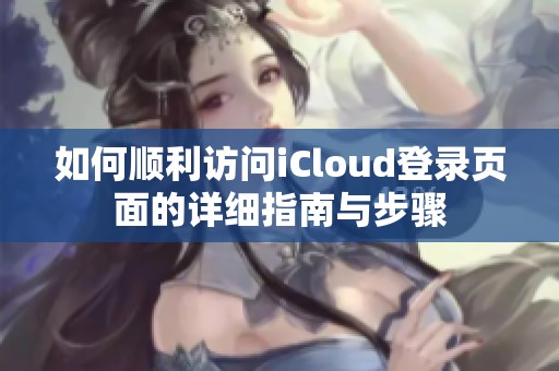 如何顺利访问iCloud登录页面的详细指南与步骤
