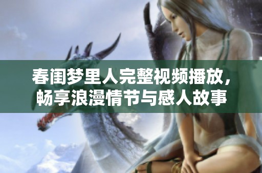 春闺梦里人完整视频播放，畅享浪漫情节与感人故事