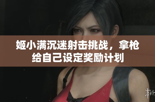 姬小满沉迷射击挑战，拿枪给自己设定奖励计划