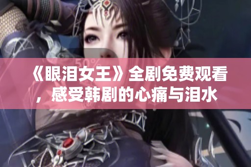 《眼泪女王》全剧免费观看，感受韩剧的心痛与泪水