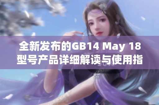 全新发布的GB14 May 18型号产品详细解读与使用指南