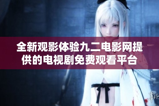 全新观影体验九二电影网提供的电视剧免费观看平台
